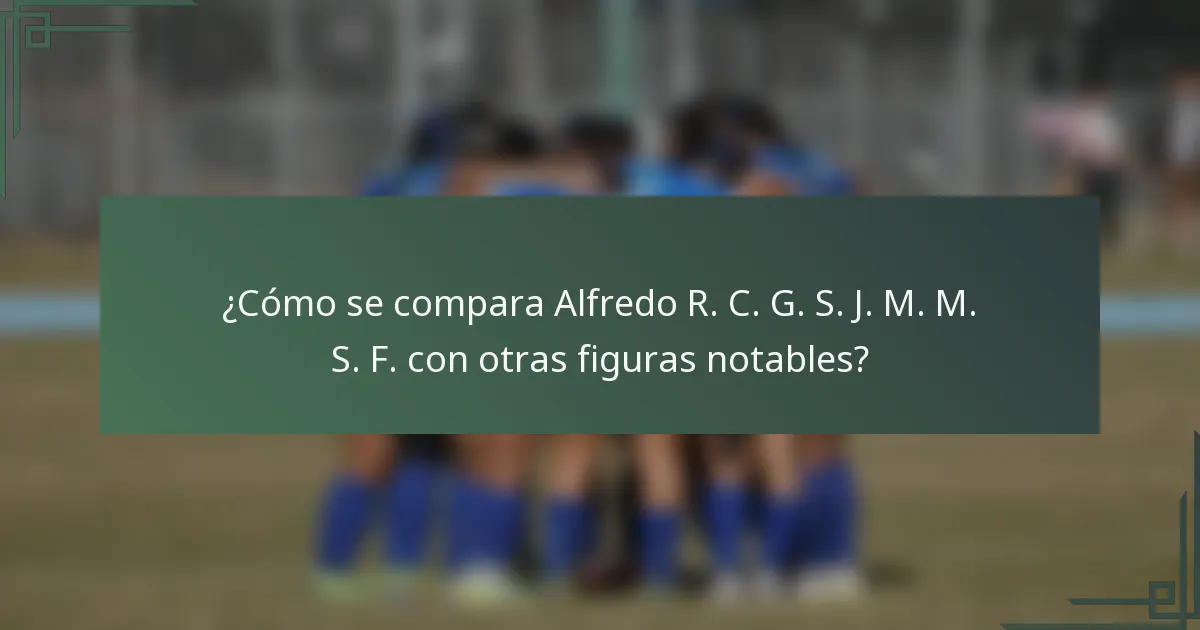 ¿Cómo se compara Alfredo R. C. G. S. J. M. M. S. F. con otras figuras notables?