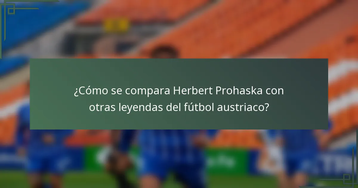 ¿Cómo se compara Herbert Prohaska con otras leyendas del fútbol austriaco?