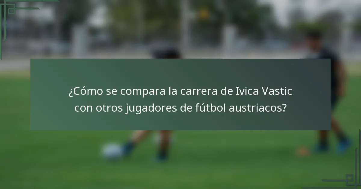 ¿Cómo se compara la carrera de Ivica Vastic con otros jugadores de fútbol austriacos?