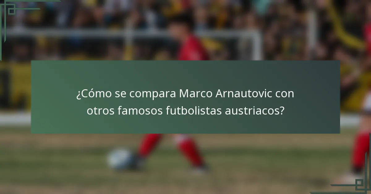 ¿Cómo se compara Marco Arnautovic con otros famosos futbolistas austriacos?
