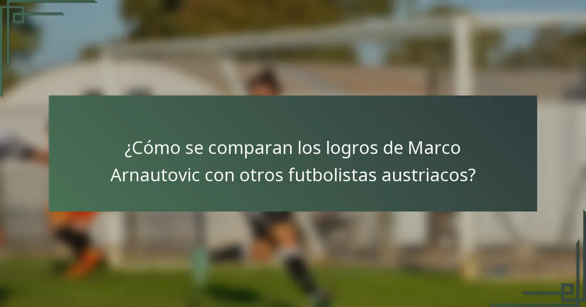 ¿Cómo se comparan los logros de Marco Arnautovic con otros futbolistas austriacos?