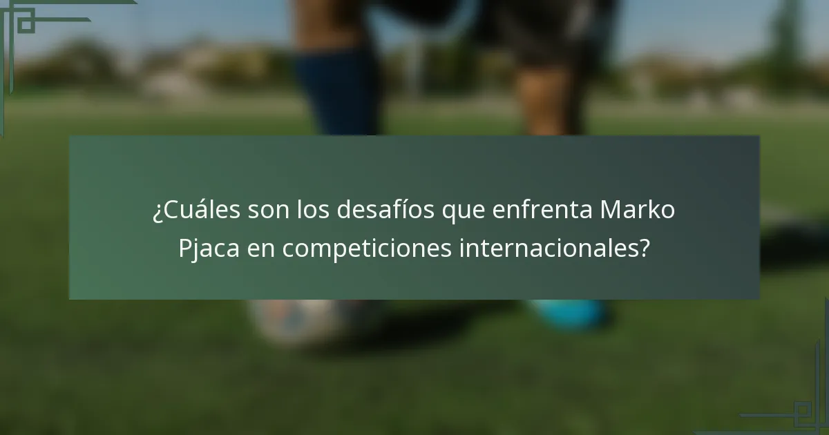 ¿Cuáles son los desafíos que enfrenta Marko Pjaca en competiciones internacionales?