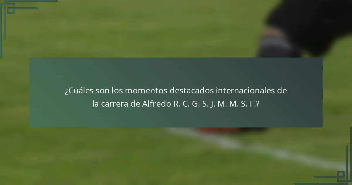 ¿Cuáles son los momentos destacados internacionales de la carrera de Alfredo R. C. G. S. J. M. M. S. F.?