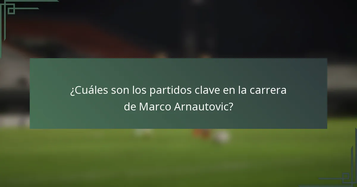 ¿Cuáles son los partidos clave en la carrera de Marco Arnautovic?