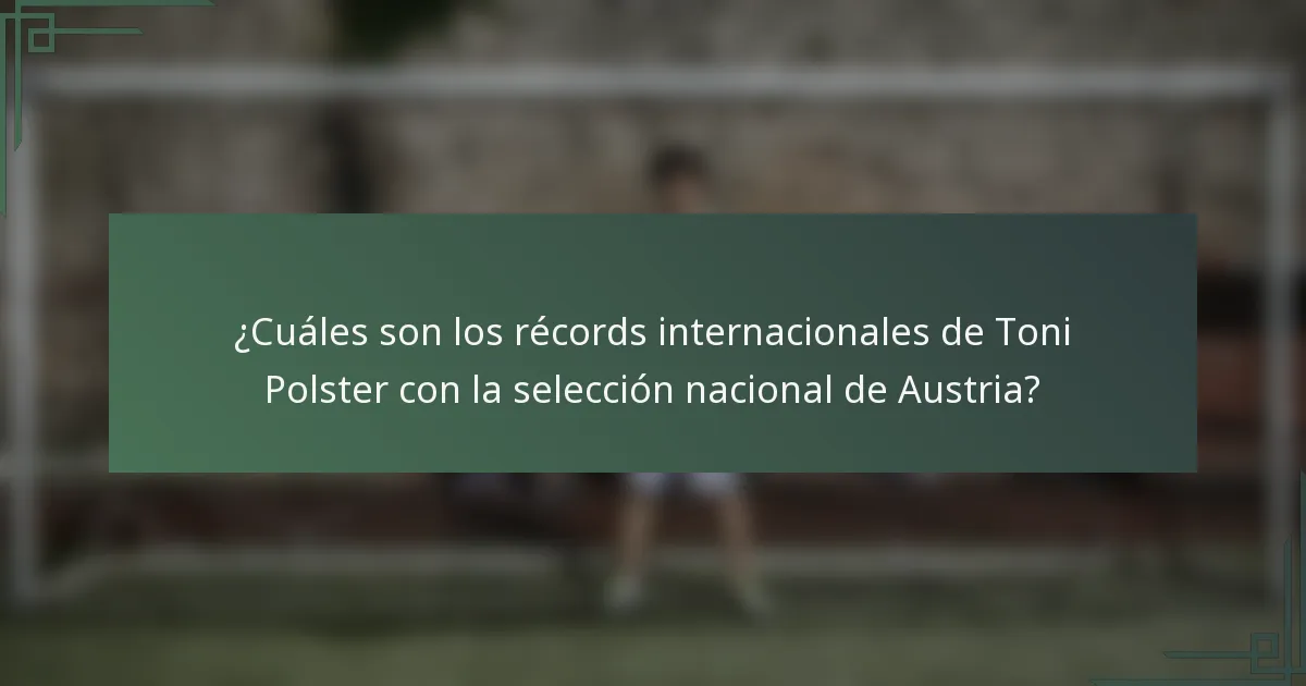 ¿Cuáles son los récords internacionales de Toni Polster con la selección nacional de Austria?