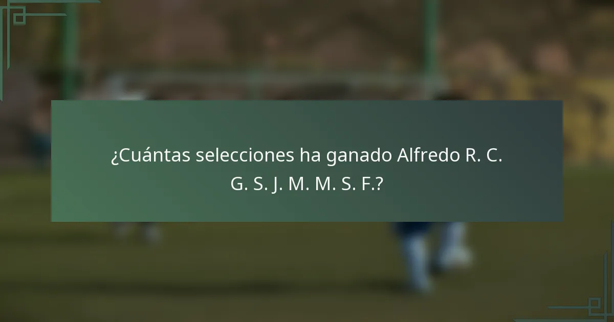 ¿Cuántas selecciones ha ganado Alfredo R. C. G. S. J. M. M. S. F.?