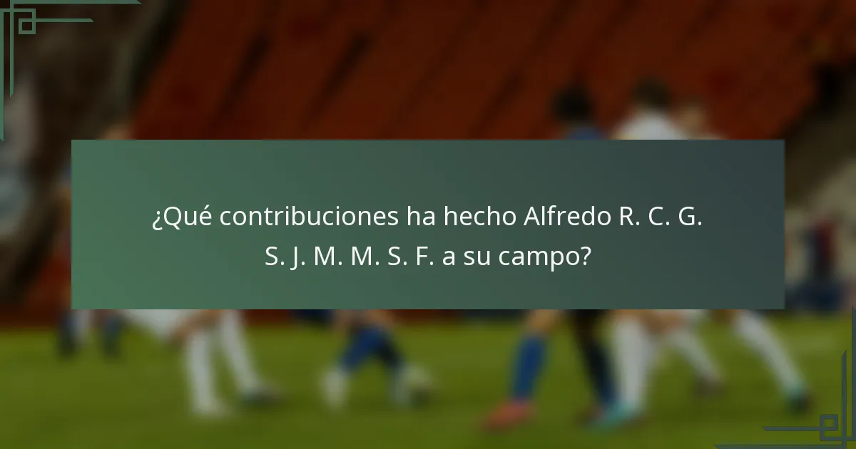 ¿Qué contribuciones ha hecho Alfredo R. C. G. S. J. M. M. S. F. a su campo?