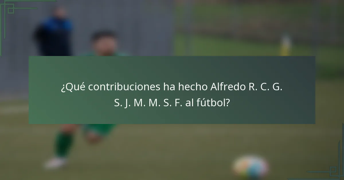 ¿Qué contribuciones ha hecho Alfredo R. C. G. S. J. M. M. S. F. al fútbol?